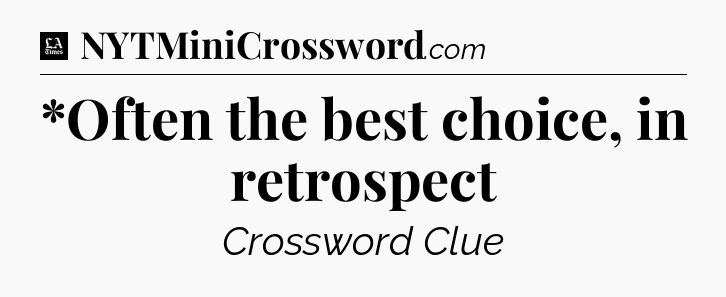 *Often the best choice, in retrospect - LA Times Crossword