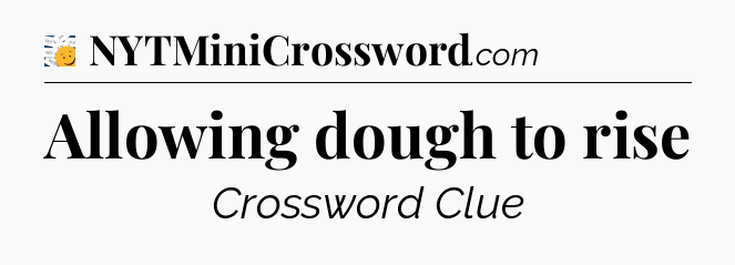 Allowing dough to rise - 7 Little Words