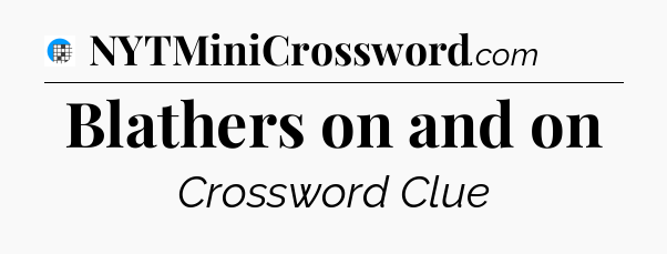 Blathers on and on Crossword Clue