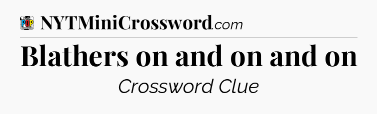 Blathers on and on and on Crossword Clue