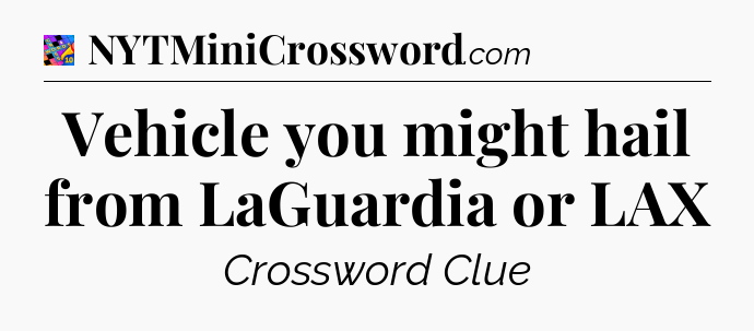 Vehicle you might hail from LaGuardia or LAX Crossword Clue