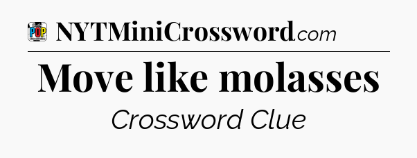 Move like molasses Crossword Clue