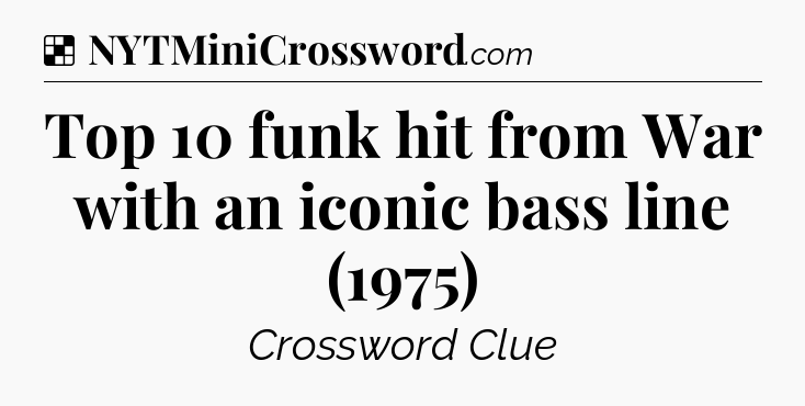 Solution: Top 10 funk hit from War with an iconic bass line (1975) - NYT Crossword
