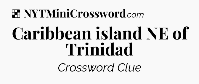 Solution: Caribbean island NE of Trinidad - NYT Crossword
