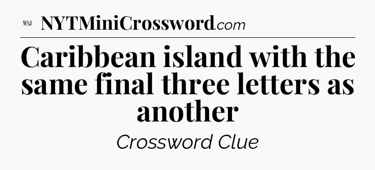 Caribbean island with the same final three letters as another - WSJ Crossword