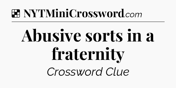 Solution: Abusive sorts in a fraternity - NYT Crossword