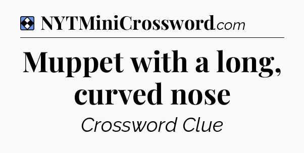 Solution: Muppet with a long, curved nose - NYT Mini Crossword