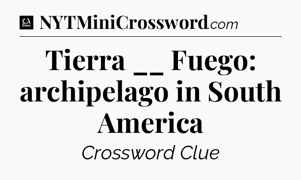Tierra __ Fuego: archipelago in South America - LA Times Crossword