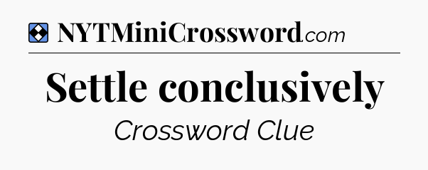 Solution: Settle conclusively - NYT Mini Crossword