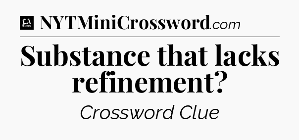 Substance that lacks refinement - LA Times Crossword