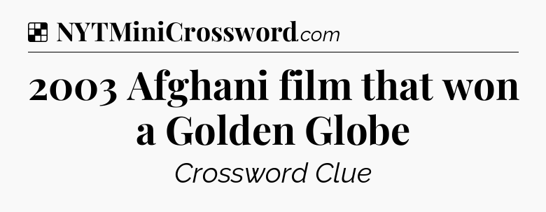 Solution: 2003 Afghani film that won a Golden Globe - NYT Crossword