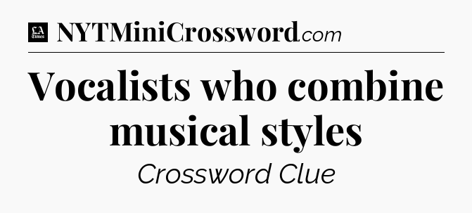 Vocalists who combine musical styles - LA Times Crossword