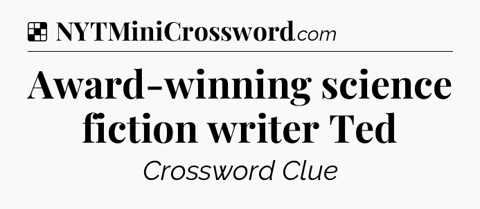 Solution: Award-winning science fiction writer Ted - NYT Crossword