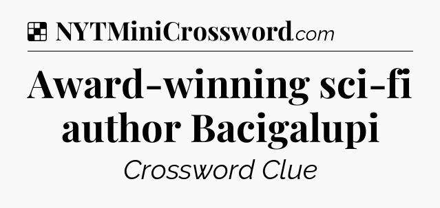 Solution: Award-winning sci-fi author Bacigalupi - NYT Crossword