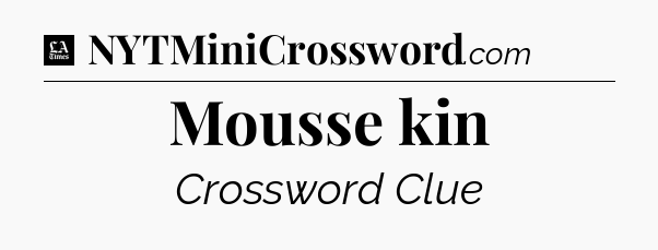 Mousse kin - LA Times Crossword