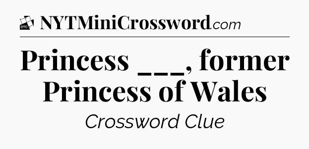 Princess ___, former Princess of Wales - Daily Themed Classic Crossword