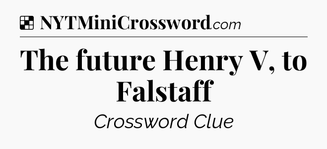 Solution: The future Henry V, to Falstaff - NYT Crossword