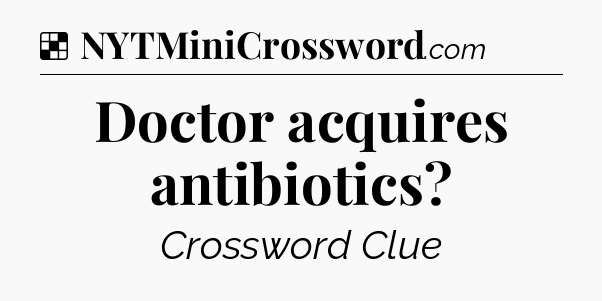 Solution: Doctor acquires antibiotics - NYT Crossword