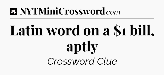 Latin word on a $1 bill, aptly Crossword Clue
