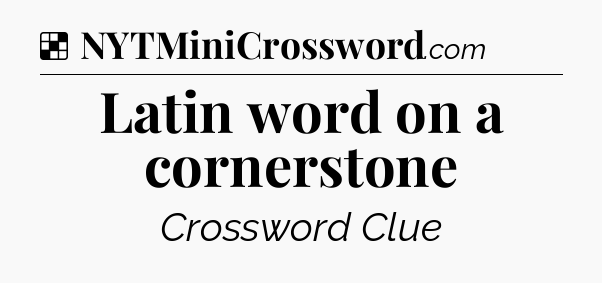 Solution: Latin word on a cornerstone - NYT Crossword