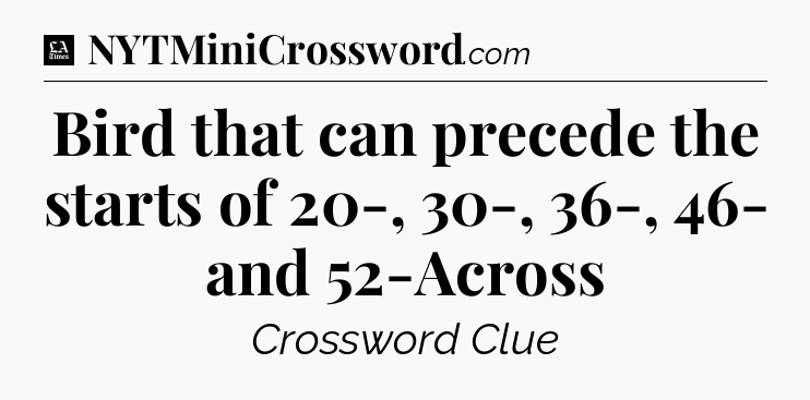 Bird that can precede the starts of 20-, 30-, 36-, 46- and 52-Across - LA Times Crossword