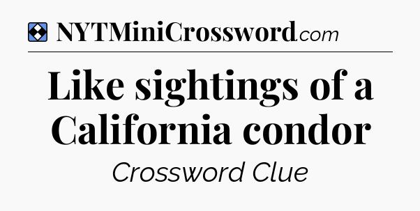 Solution: Like sightings of a California condor - NYT Mini Crossword