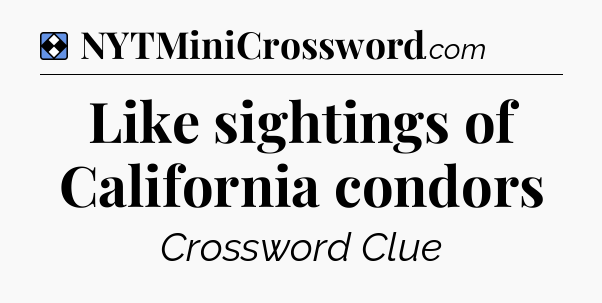Solution: Like sightings of California condors - NYT Mini Crossword