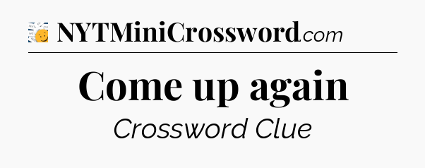 Come up again - 7 Little Words