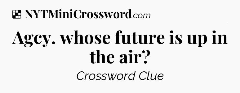 Solution: Agcy. whose future is up in the air - NYT Crossword