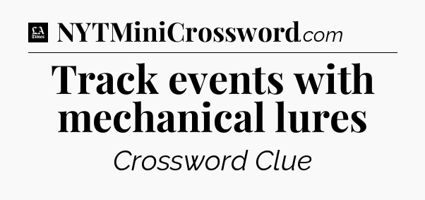 Track events with mechanical lures - LA Times Crossword