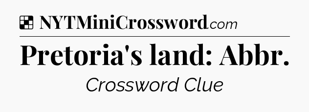 Solution: Pretoria's land: Abbr - NYT Crossword