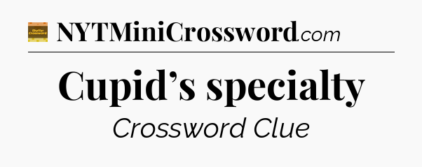 Cupid’s specialty - Eugene Sheffer Crossword