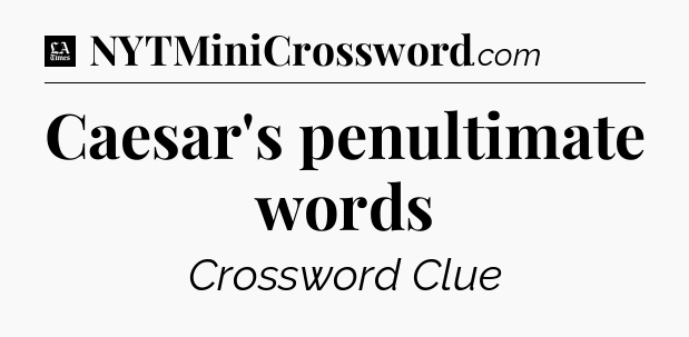 Caesar's penultimate words - LA Times Crossword