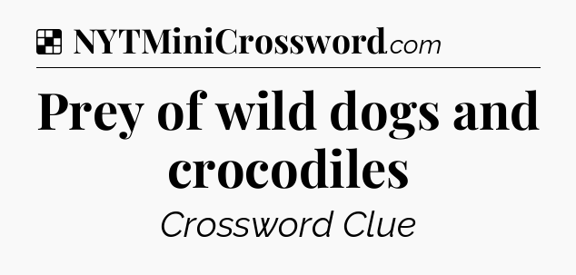 Solution: Prey of wild dogs and crocodiles - NYT Crossword