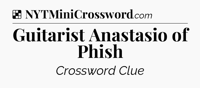 Solution: Guitarist Anastasio of Phish - NYT Crossword