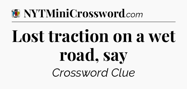 Lost traction on a wet road, say Crossword Clue