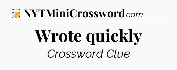 Wrote quickly - 7 Little Words