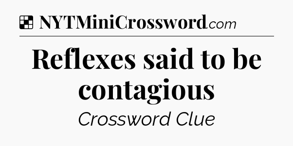 Solution: Reflexes said to be contagious - NYT Crossword