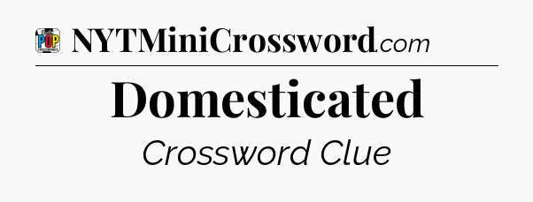 Domesticated Crossword Clue