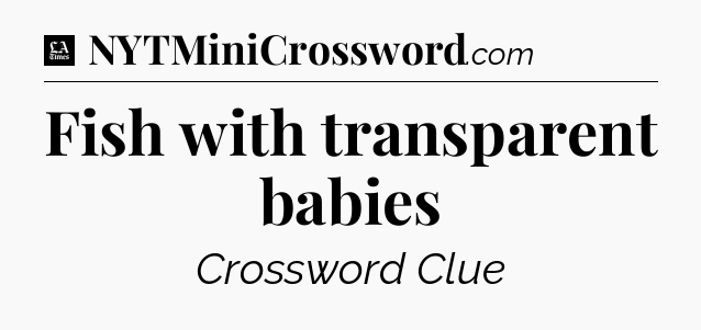 Fish with transparent babies - LA Times Crossword