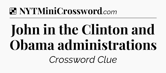 Solution: John in the Clinton and Obama administrations - NYT Crossword