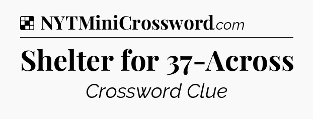 Solution: Shelter for 37-Across - NYT Crossword