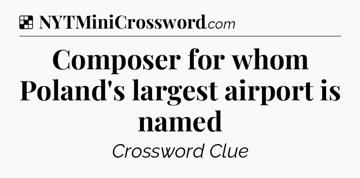 Solution: Composer for whom Poland's largest airport is named - NYT Crossword