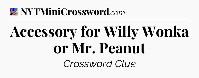 Accessory for Willy Wonka or Mr. Peanut Crossword Clue