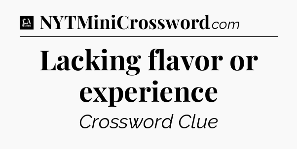 Lacking flavor or experience - LA Times Crossword