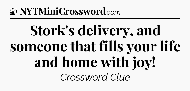 Stork's delivery, and someone that fills your life and home with joy - Daily Themed Classic Crossword