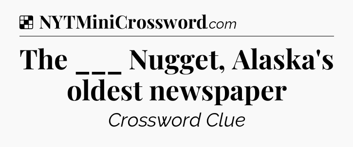 Solution: The ___ Nugget, Alaska's oldest newspaper - NYT Crossword