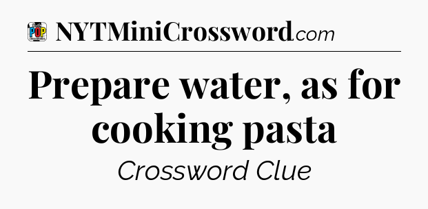 Prepare water, as for cooking pasta Crossword Clue