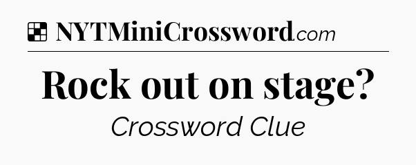Solution: Rock out on stage - NYT Crossword