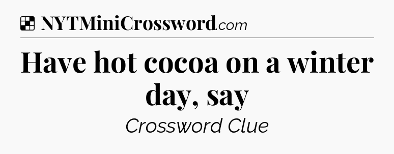 Solution: Have hot cocoa on a winter day, say - NYT Crossword